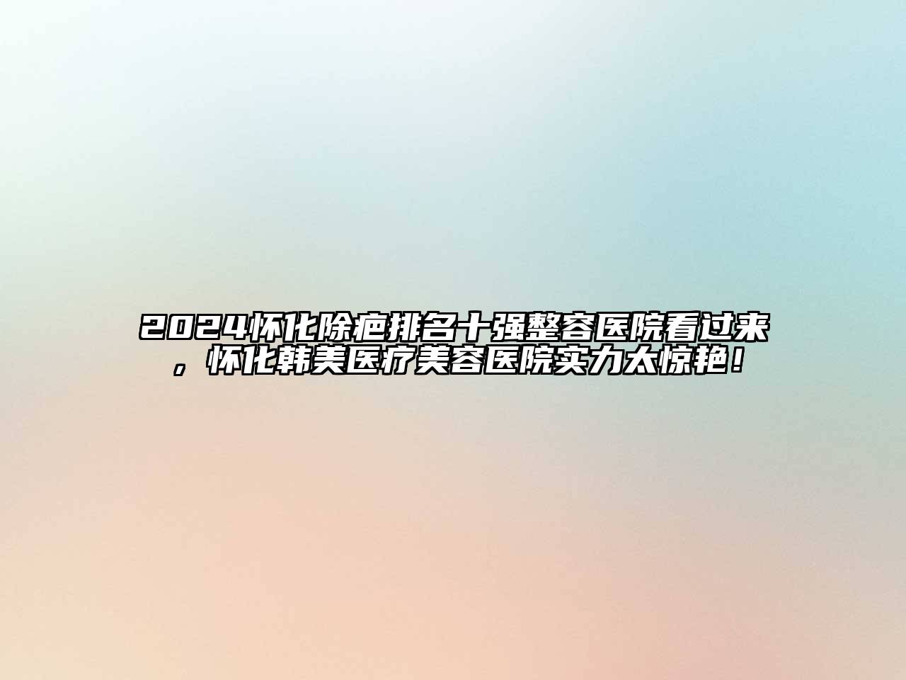 2024怀化除疤排名十强整容医院看过来，怀化韩美医疗江南app官方下载苹果版
医院实力太惊艳！