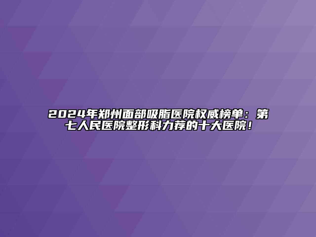 2024年郑州面部吸脂医院权威榜单：第七人民医院整形科力荐的十大医院！