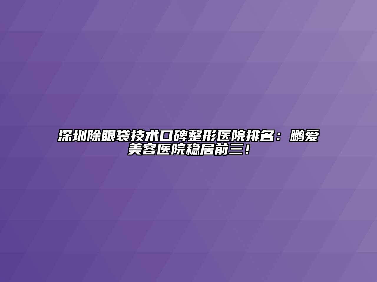 深圳除眼袋技术口碑整形医院排名：鹏爱江南app官方下载苹果版
医院稳居前三！