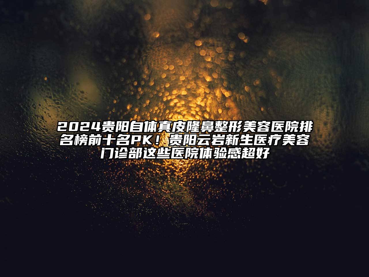 2024贵阳自体真皮隆鼻江南广告
排名榜前十名PK！贵阳云岩新生医疗江南app官方下载苹果版
门诊部这些医院体验感超好