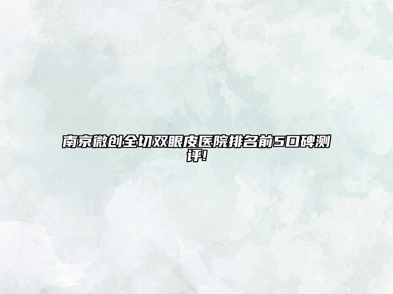 南京微创全切双眼皮医院排名前5口碑测评!