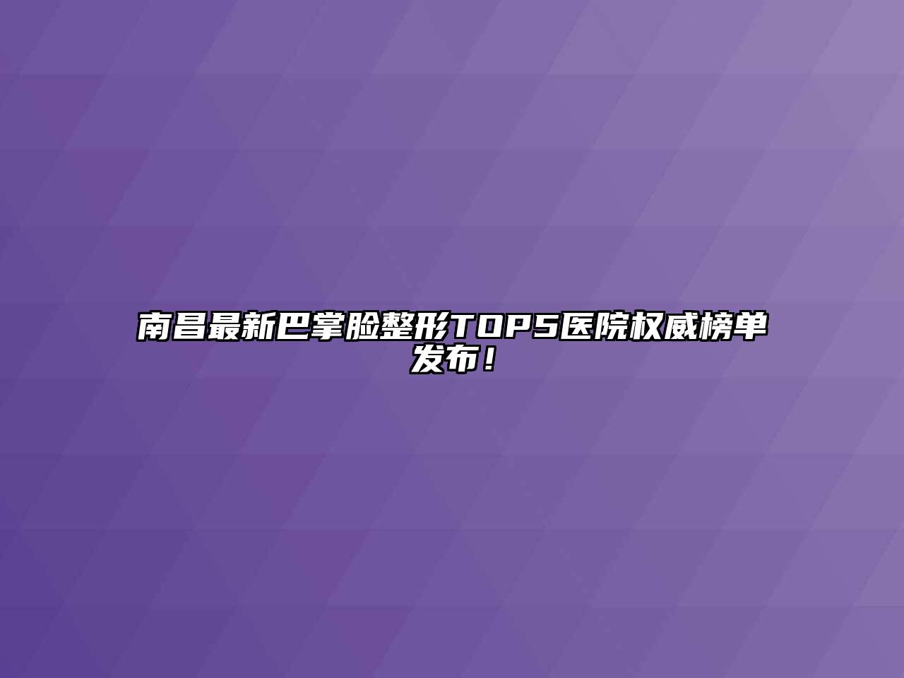 南昌最新巴掌脸整形TOP5医院权威榜单发布！