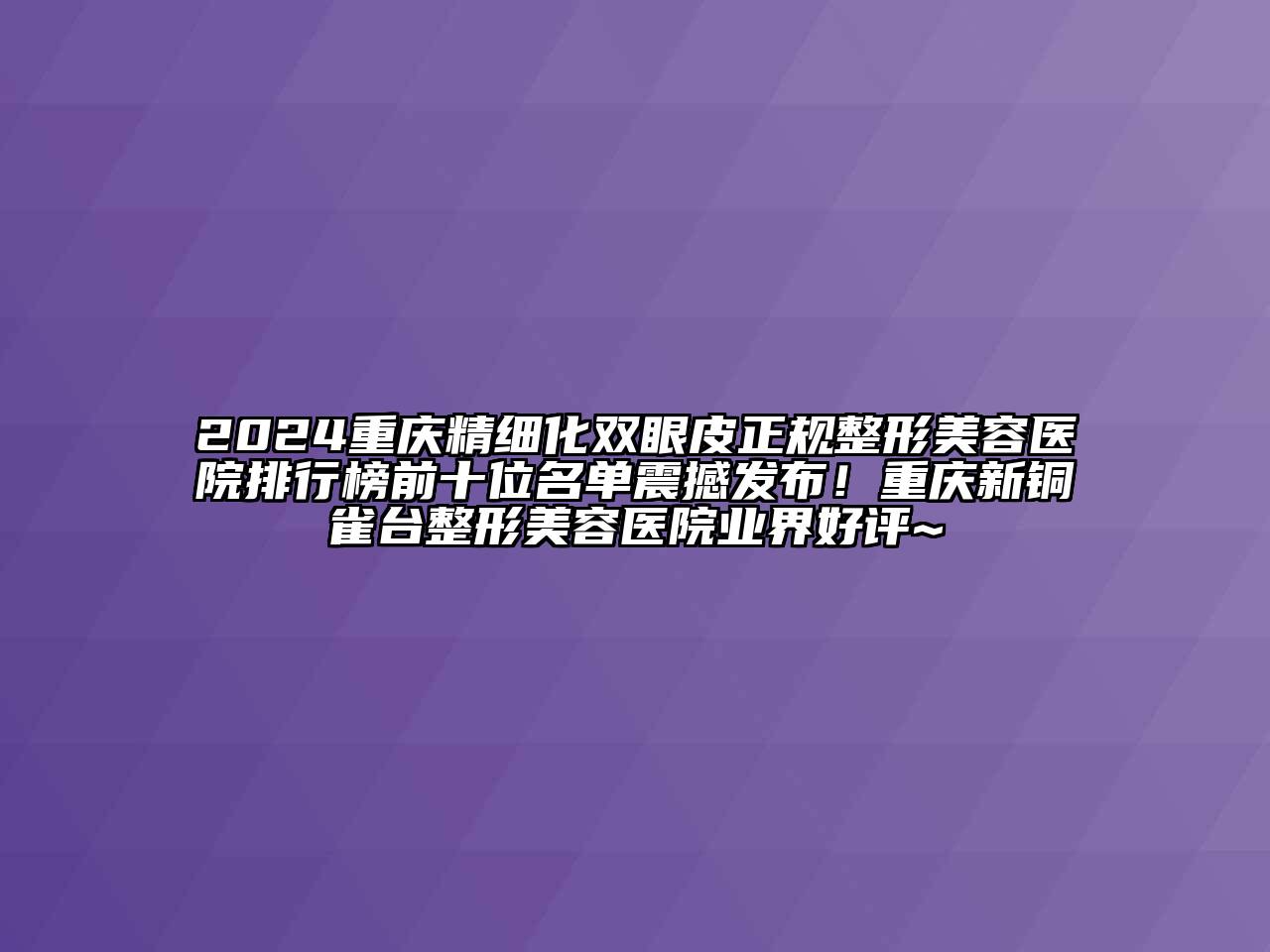 2024重庆精细化双眼皮正规江南广告
排行榜前十位名单震撼发布！重庆新铜雀台江南广告
业界好评~