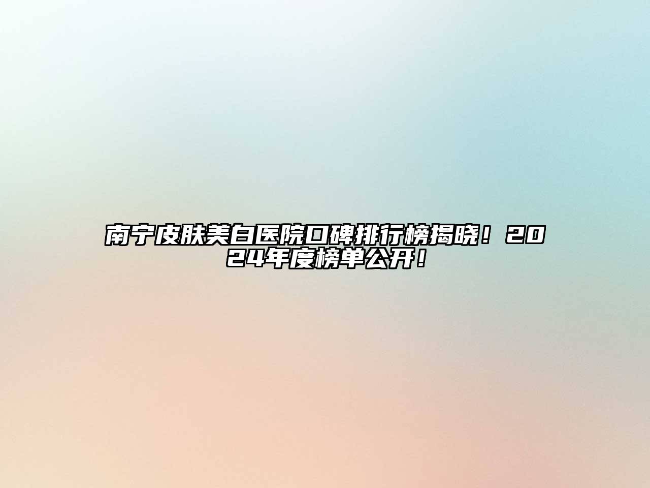 南宁皮肤美白医院口碑排行榜揭晓！2024年度榜单公开！