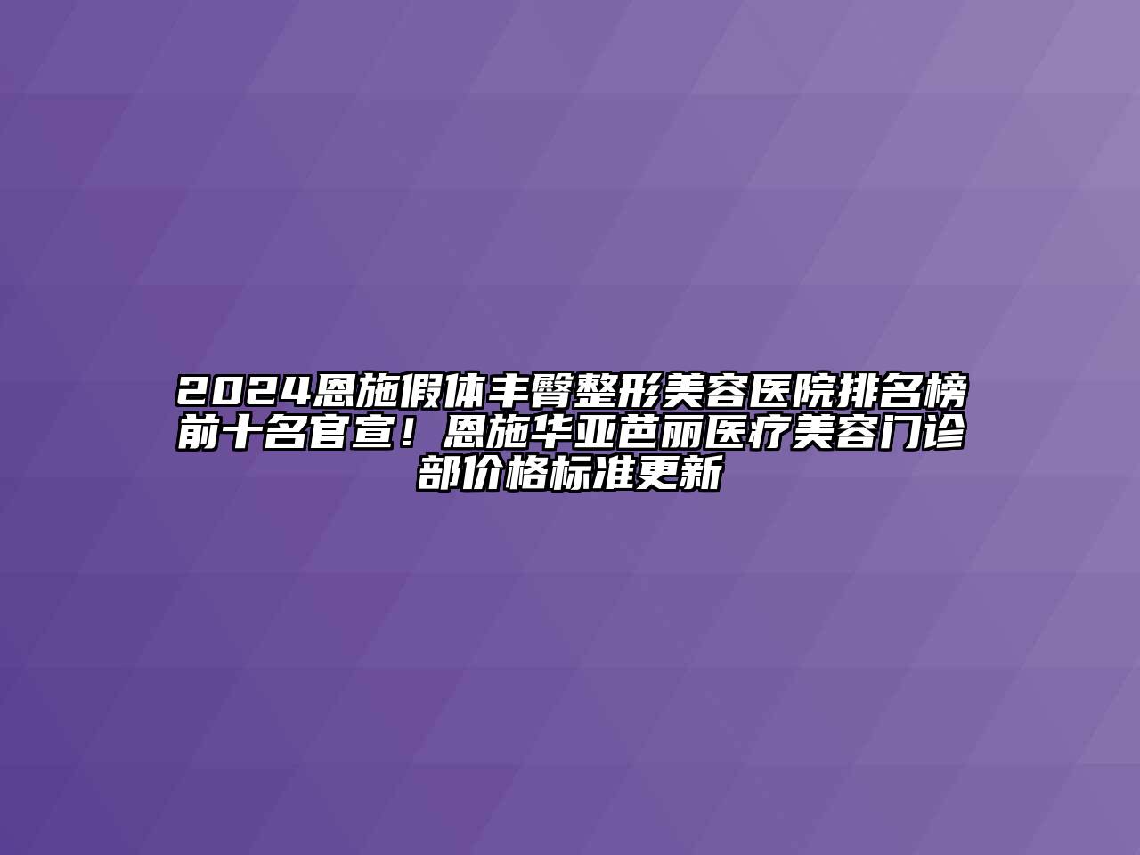 2024恩施假体丰臀江南广告
排名榜前十名官宣！恩施华亚芭丽医疗江南app官方下载苹果版
门诊部价格标准更新