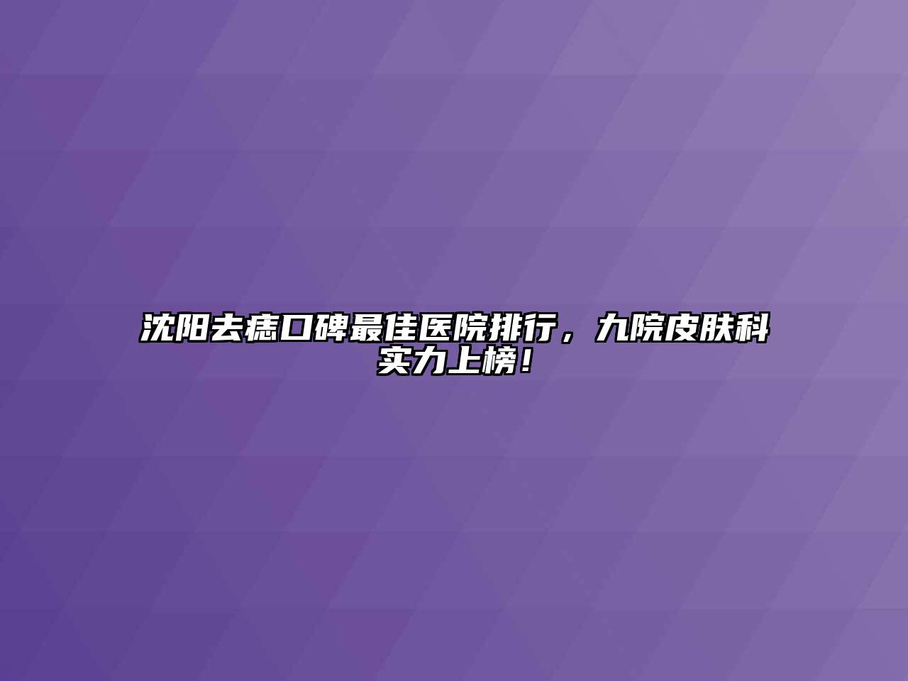 沈阳去痣口碑最佳医院排行，九院皮肤科实力上榜！