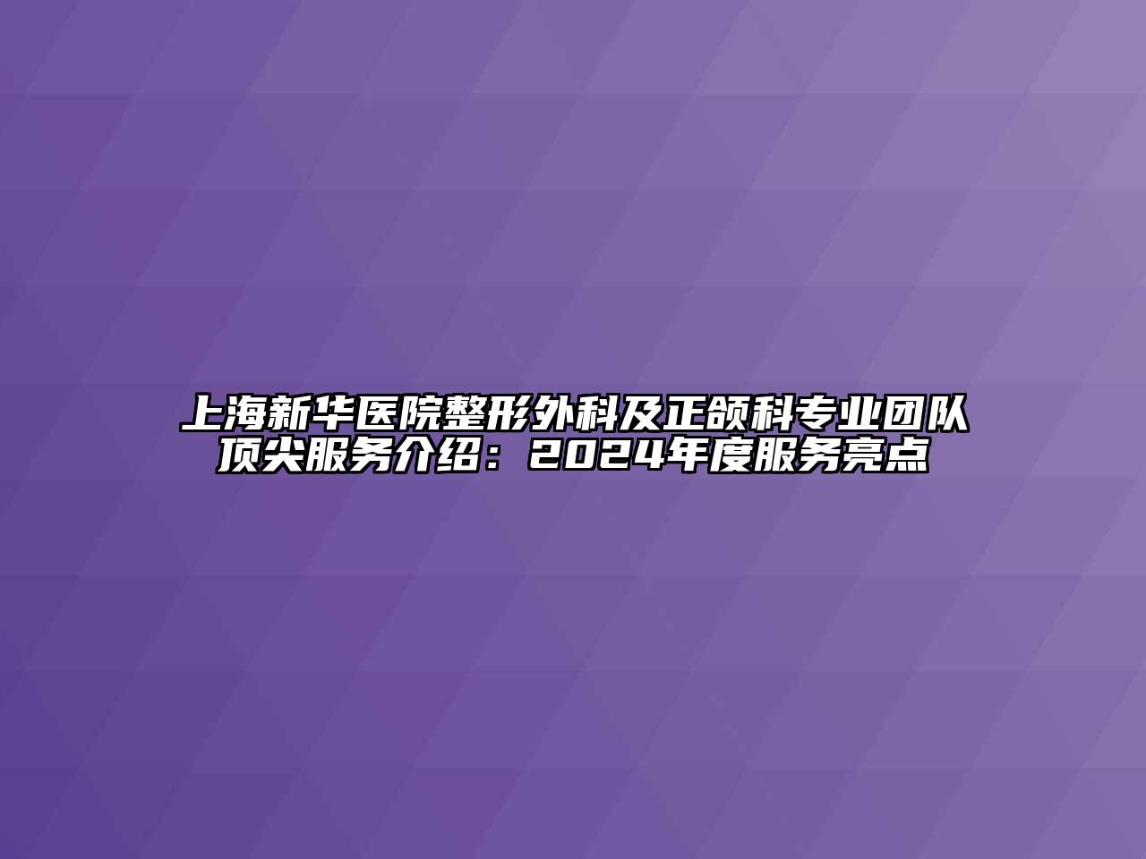 上海新华医院整形外科及正颌科专业团队顶尖服务介绍：2024年度服务亮点