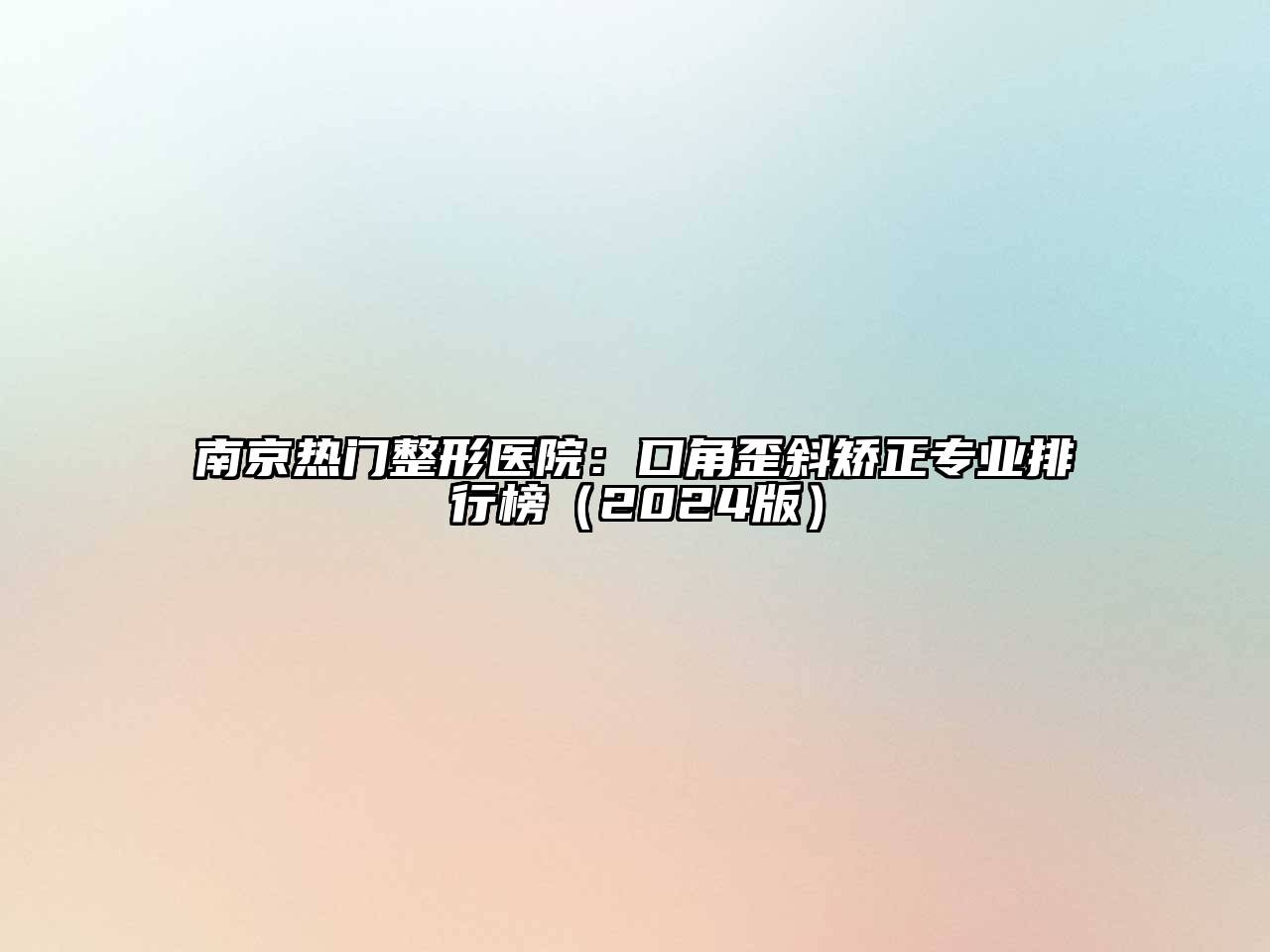 南京热门整形医院：口角歪斜矫正专业排行榜（2024版）