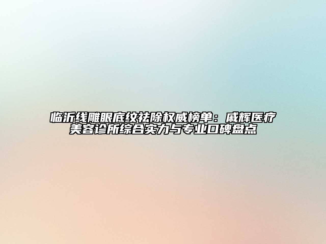 临沂线雕眼底纹祛除权威榜单：戚辉医疗江南app官方下载苹果版
诊所综合实力与专业口碑盘点