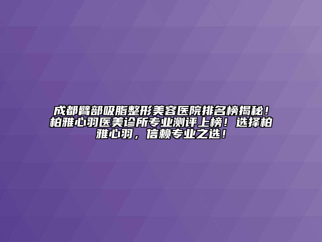 成都臂部吸脂江南广告
排名榜揭秘！柏雅心羽医美诊所专业测评上榜！选择柏雅心羽，信赖专业之选！