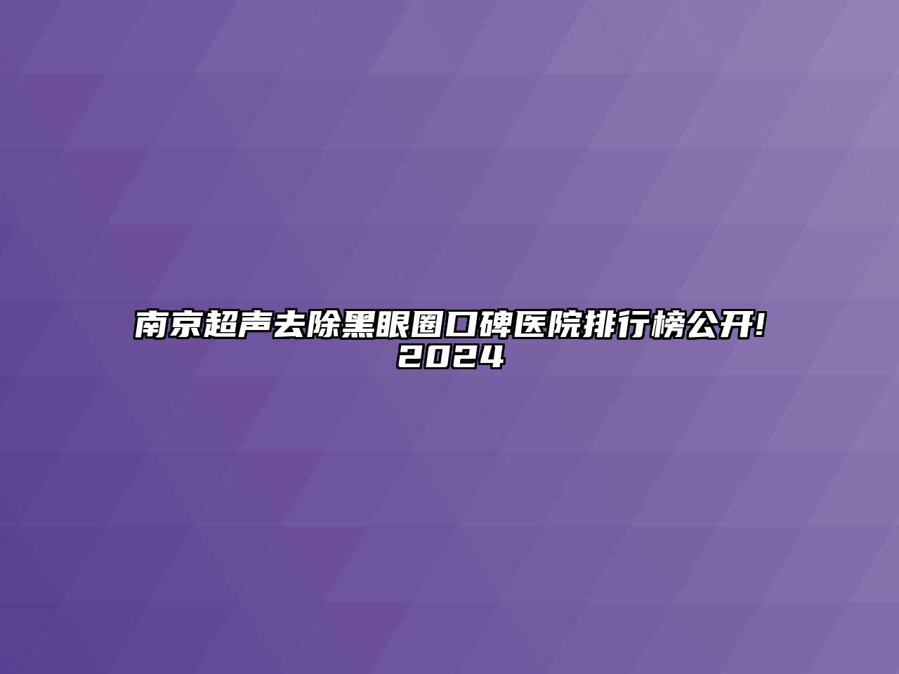 南京超声去除黑眼圈口碑医院排行榜公开!2024