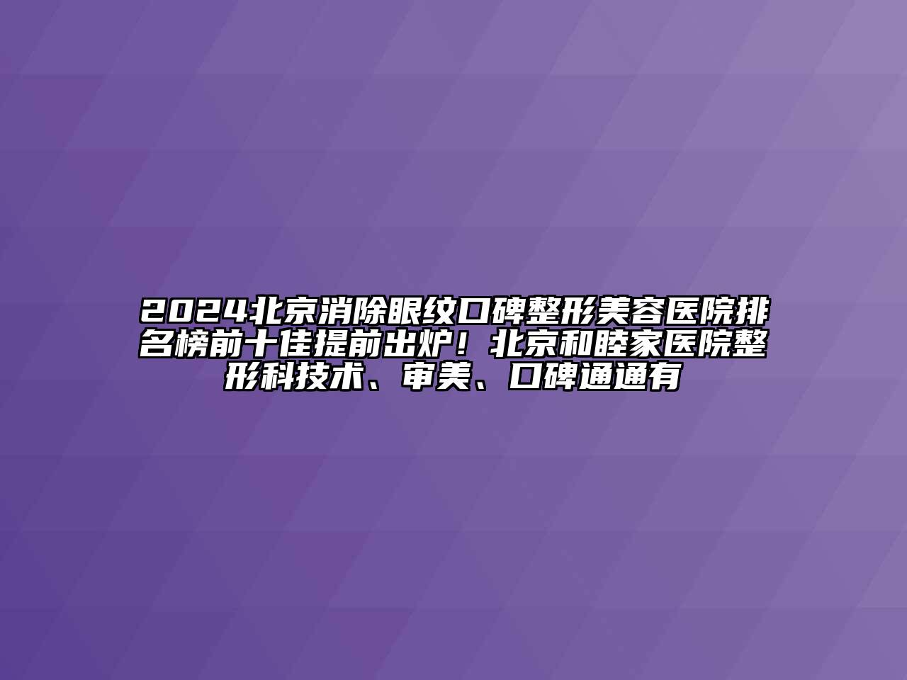 2024北京消除眼纹口碑江南广告
排名榜前十佳提前出炉！北京和睦家医院整形科技术、审美、口碑通通有