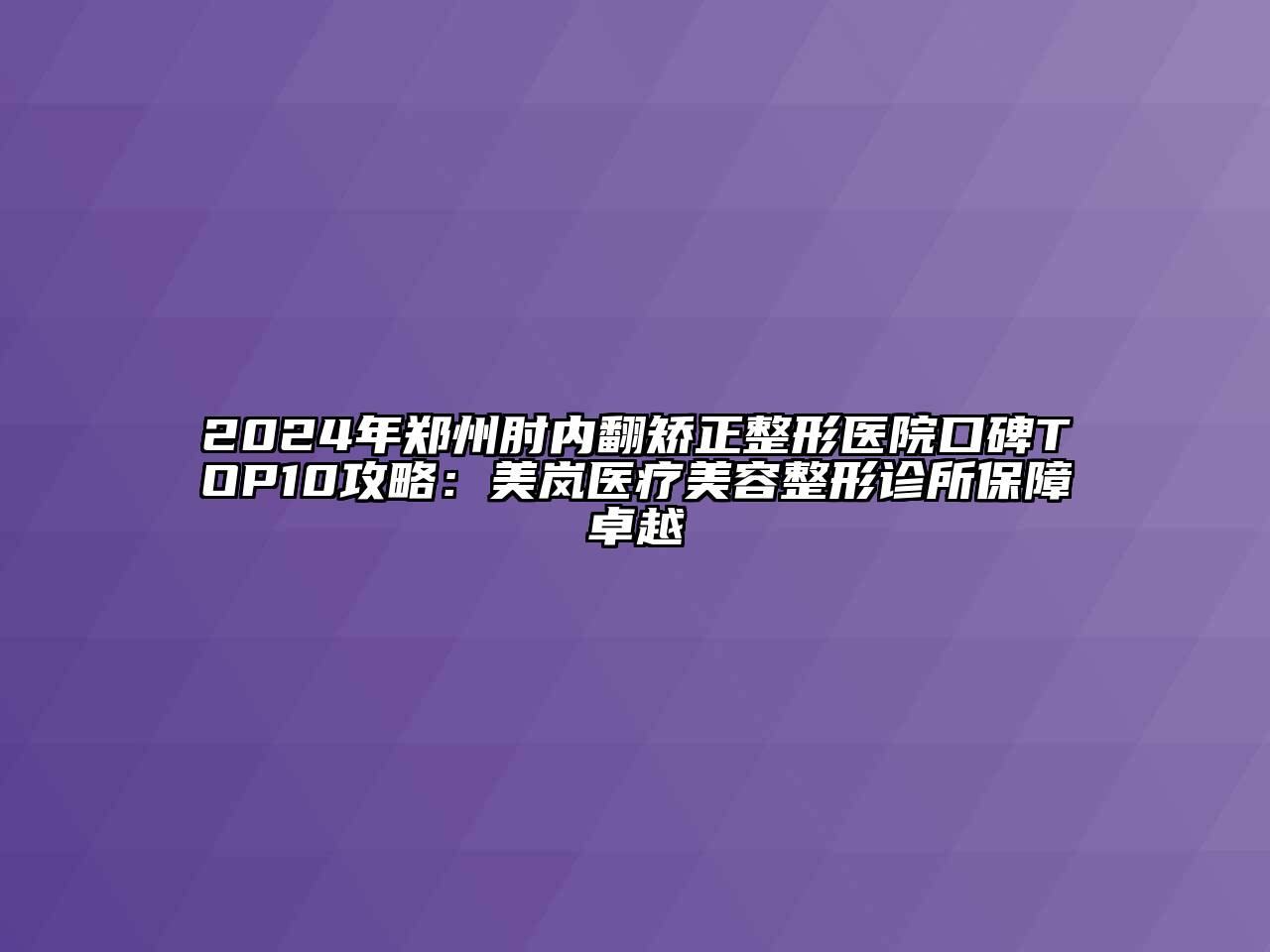 2024年郑州肘内翻矫正整形医院口碑TOP10攻略：美岚医疗江南广告
诊所保障卓越