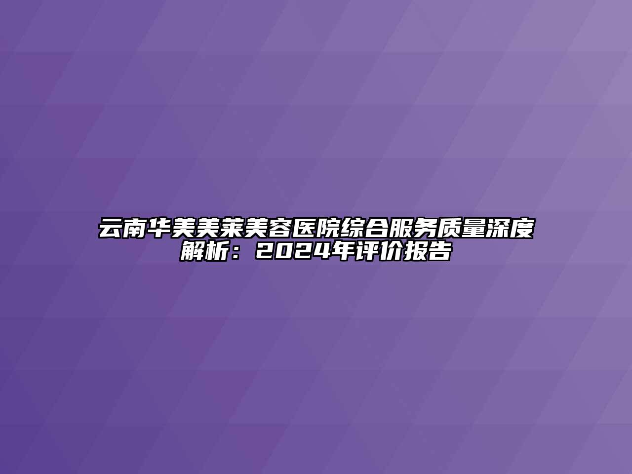 云南华美美莱江南app官方下载苹果版
医院综合服务质量深度解析：2024年评价报告