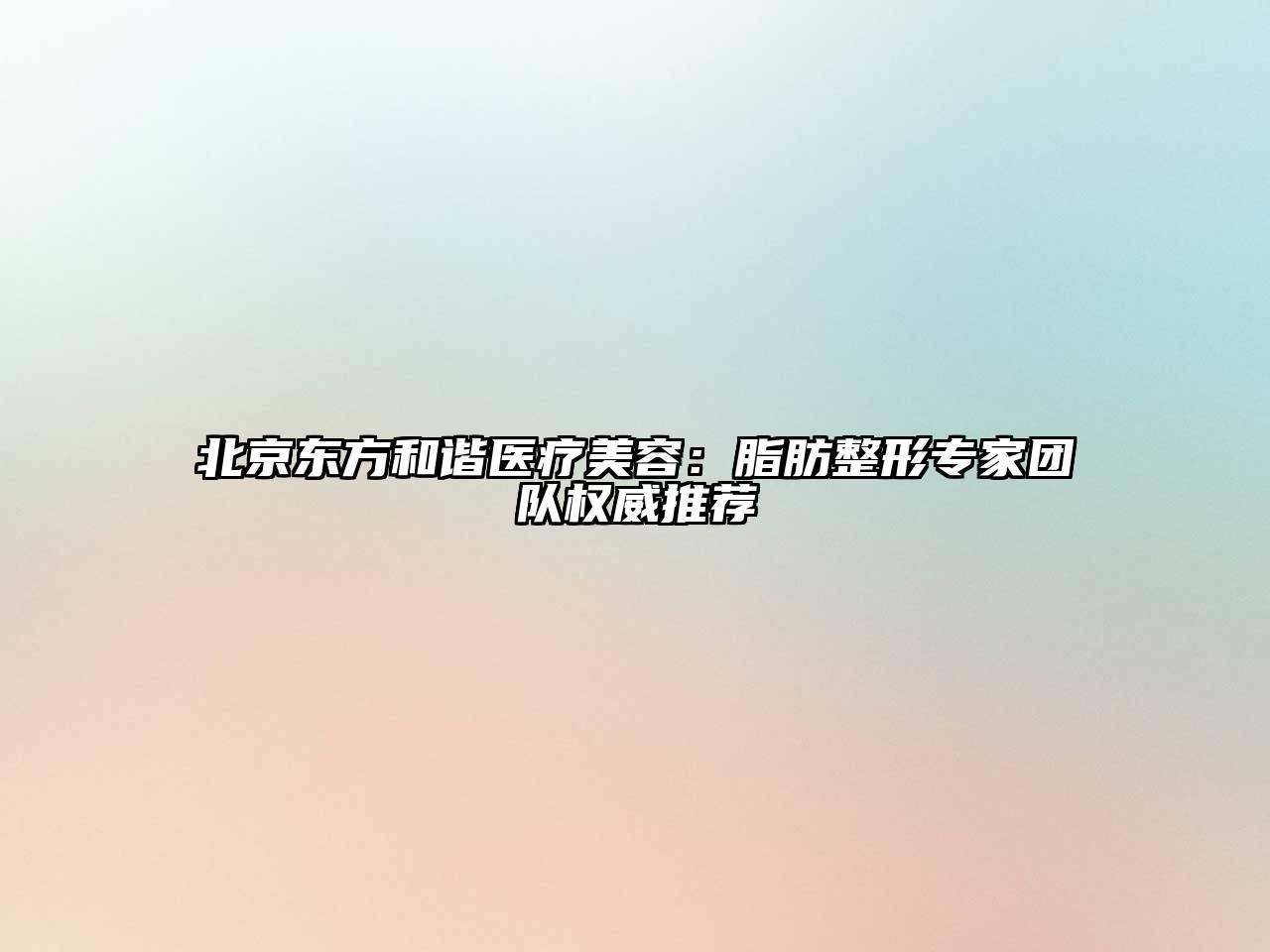 北京东方和谐医疗江南app官方下载苹果版
：脂肪整形专家团队权威推荐