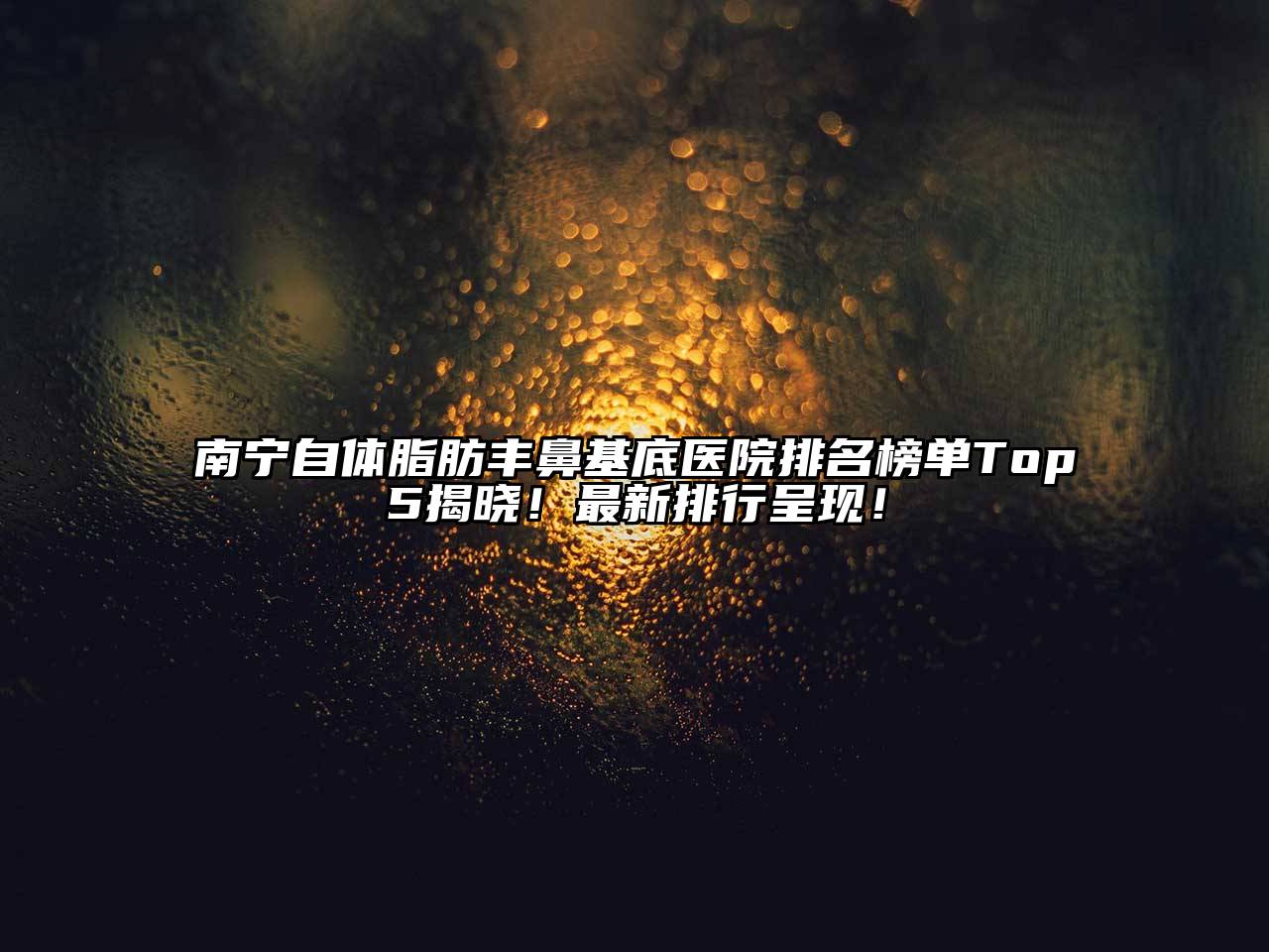 南宁自体脂肪丰鼻基底医院排名榜单Top5揭晓！最新排行呈现！