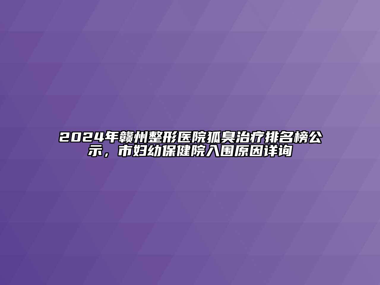 2024年赣州整形医院狐臭治疗排名榜公示，市妇幼保健院入围原因详询