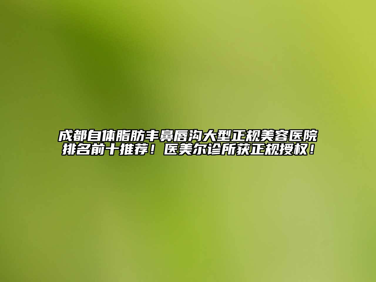 成都自体脂肪丰鼻唇沟大型正规江南app官方下载苹果版
医院排名前十推荐！医美尔诊所获正规授权！