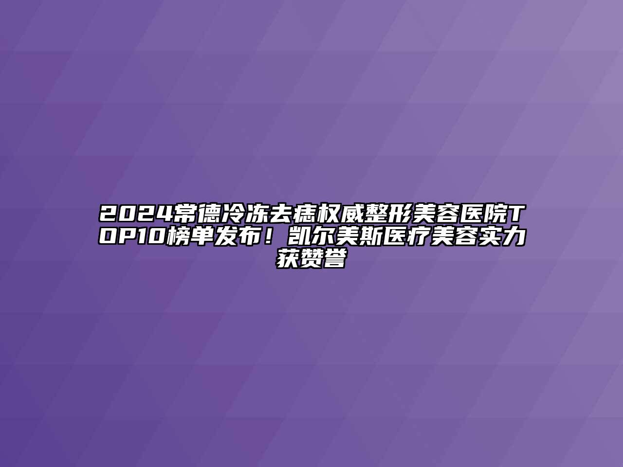 2024常德冷冻去痣权威江南广告
TOP10榜单发布！凯尔美斯医疗江南app官方下载苹果版
实力获赞誉