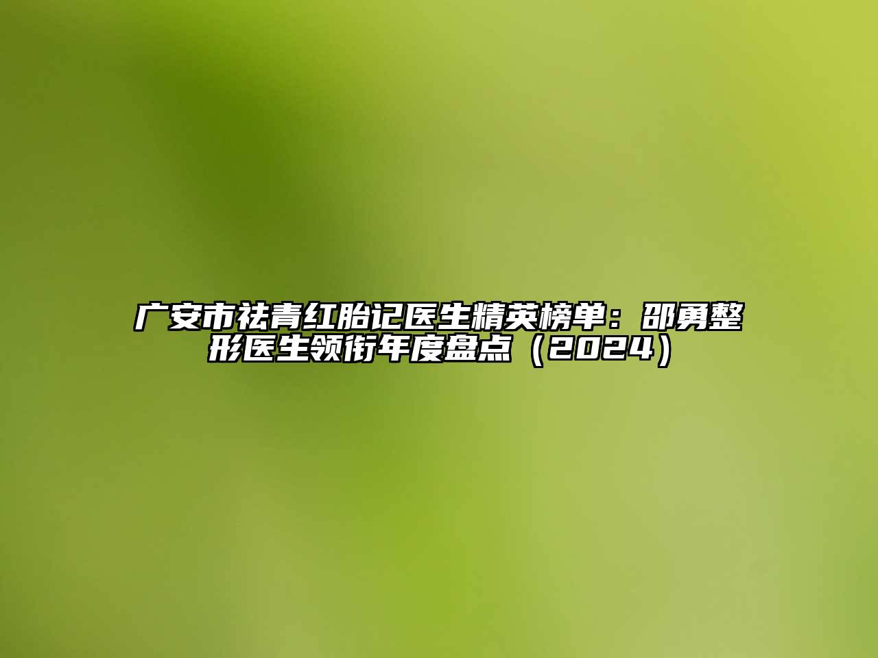 广安市祛青红胎记医生精英榜单：邵勇整形医生领衔年度盘点（2024）