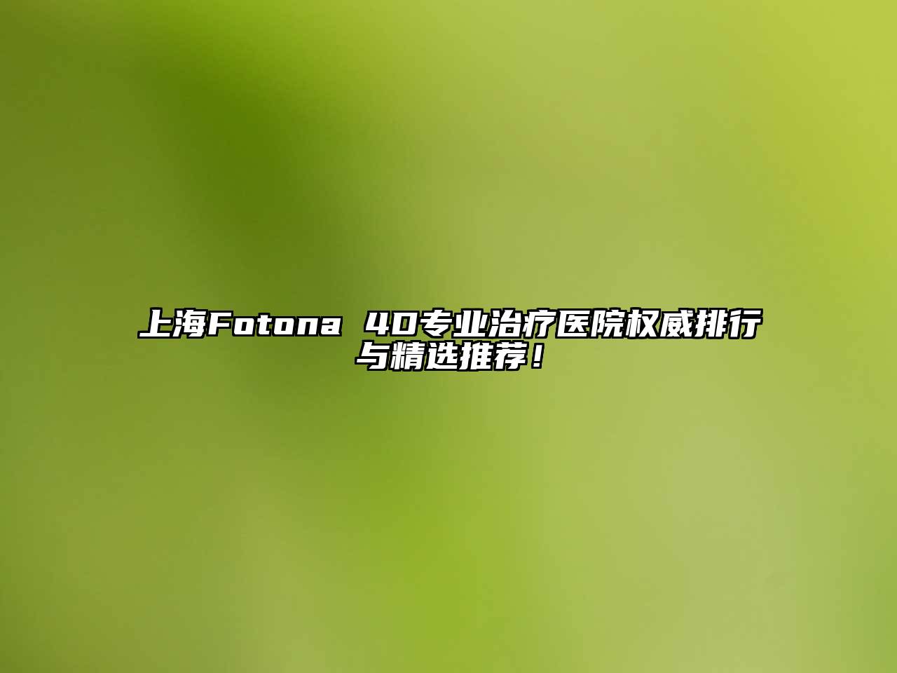 上海Fotona 4D专业治疗医院权威排行与精选推荐！