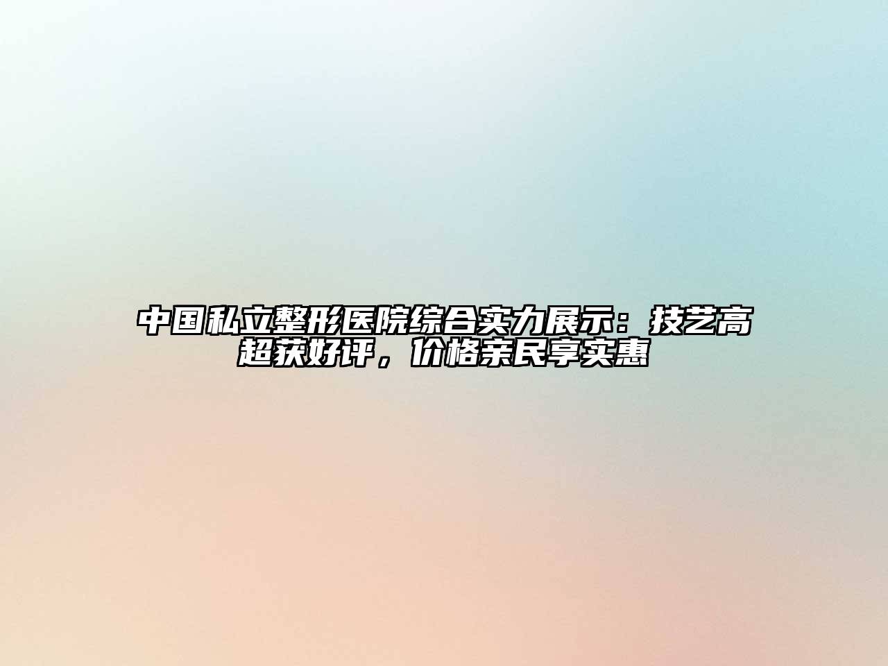 中国私立整形医院综合实力展示：技艺高超获好评，价格亲民享实惠