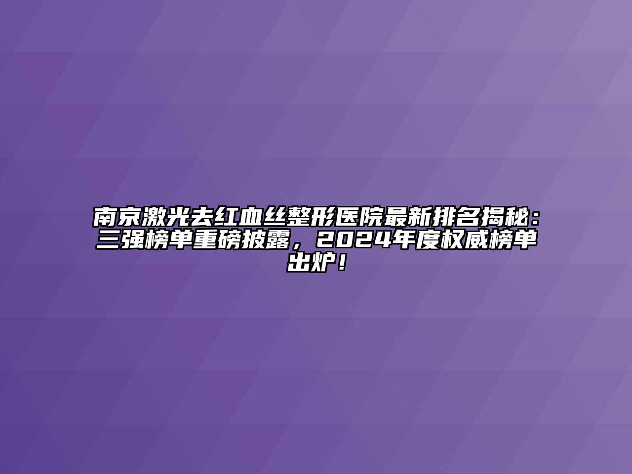 南京激光去红血丝整形医院最新排名揭秘：三强榜单重磅披露，2024年度权威榜单出炉！