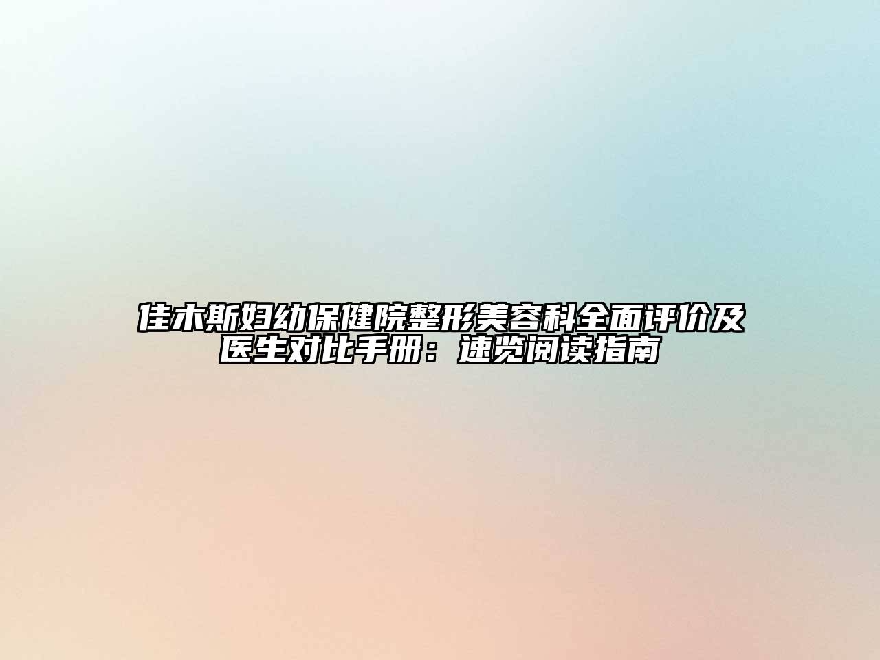 佳木斯妇幼保健院整形江南app官方下载苹果版
科全面评价及医生对比手册：速览阅读指南