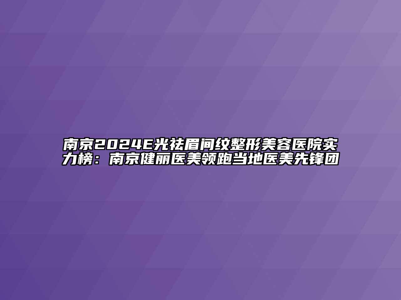 南京2024E光祛眉间纹江南广告
实力榜：南京健丽医美领跑当地医美先锋团