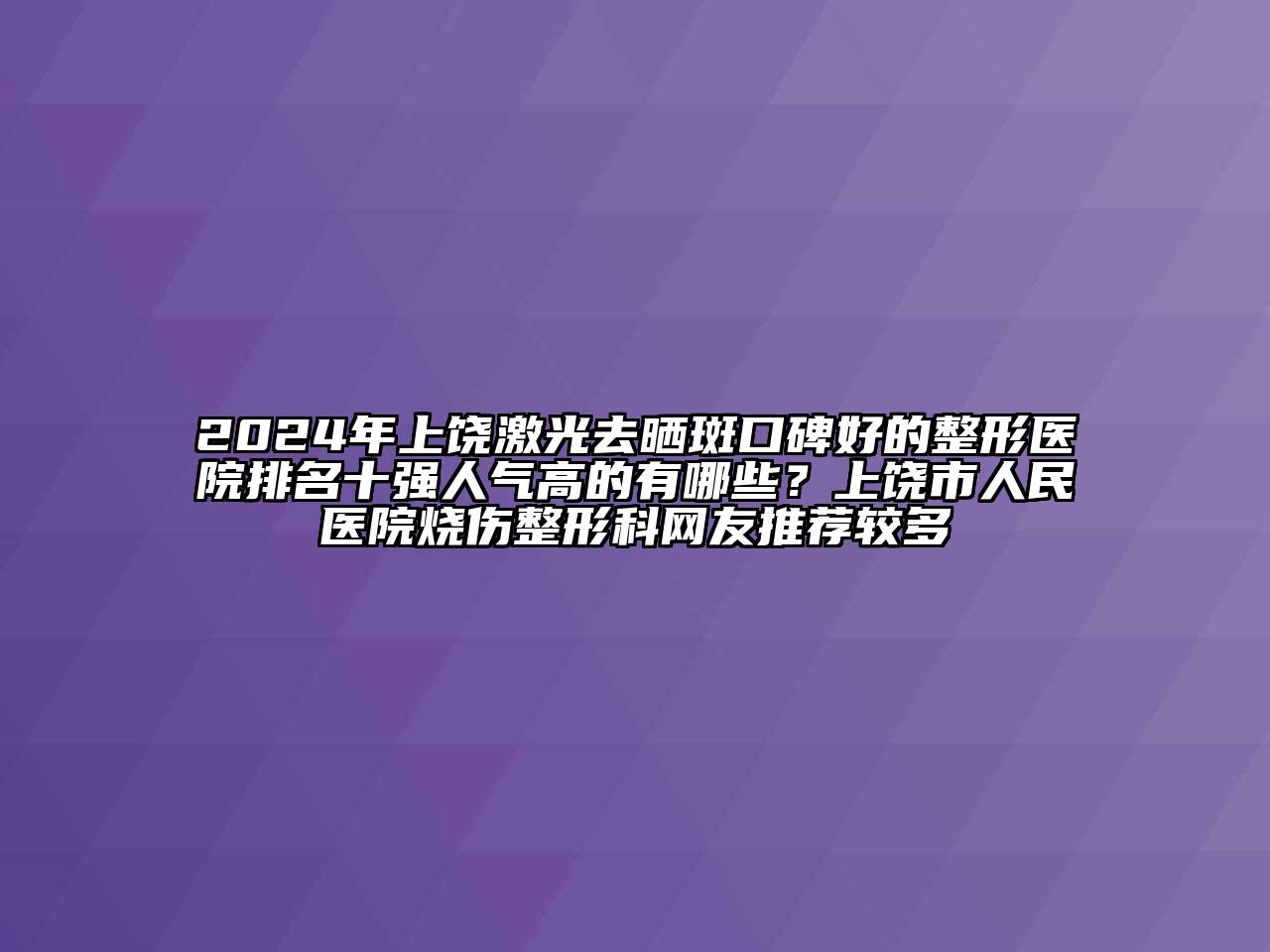 2024年上饶激光去晒斑口碑好的整形医院排名十强人气高的有哪些？上饶市人民医院烧伤整形科网友推荐较多