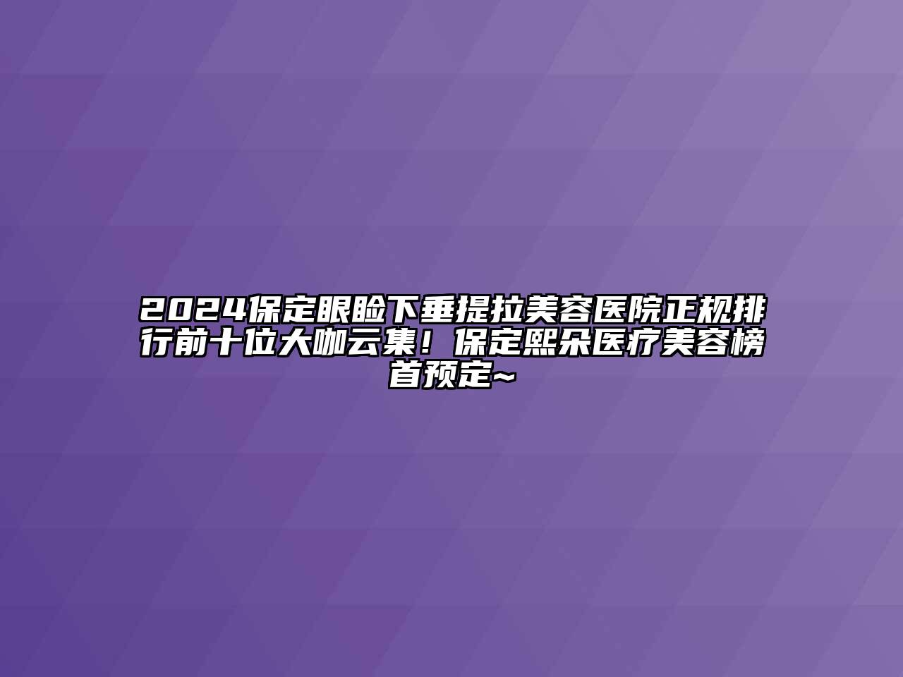 2024保定眼睑下垂提拉江南app官方下载苹果版
医院正规排行前十位大咖云集！保定熙朵医疗江南app官方下载苹果版
榜首预定~