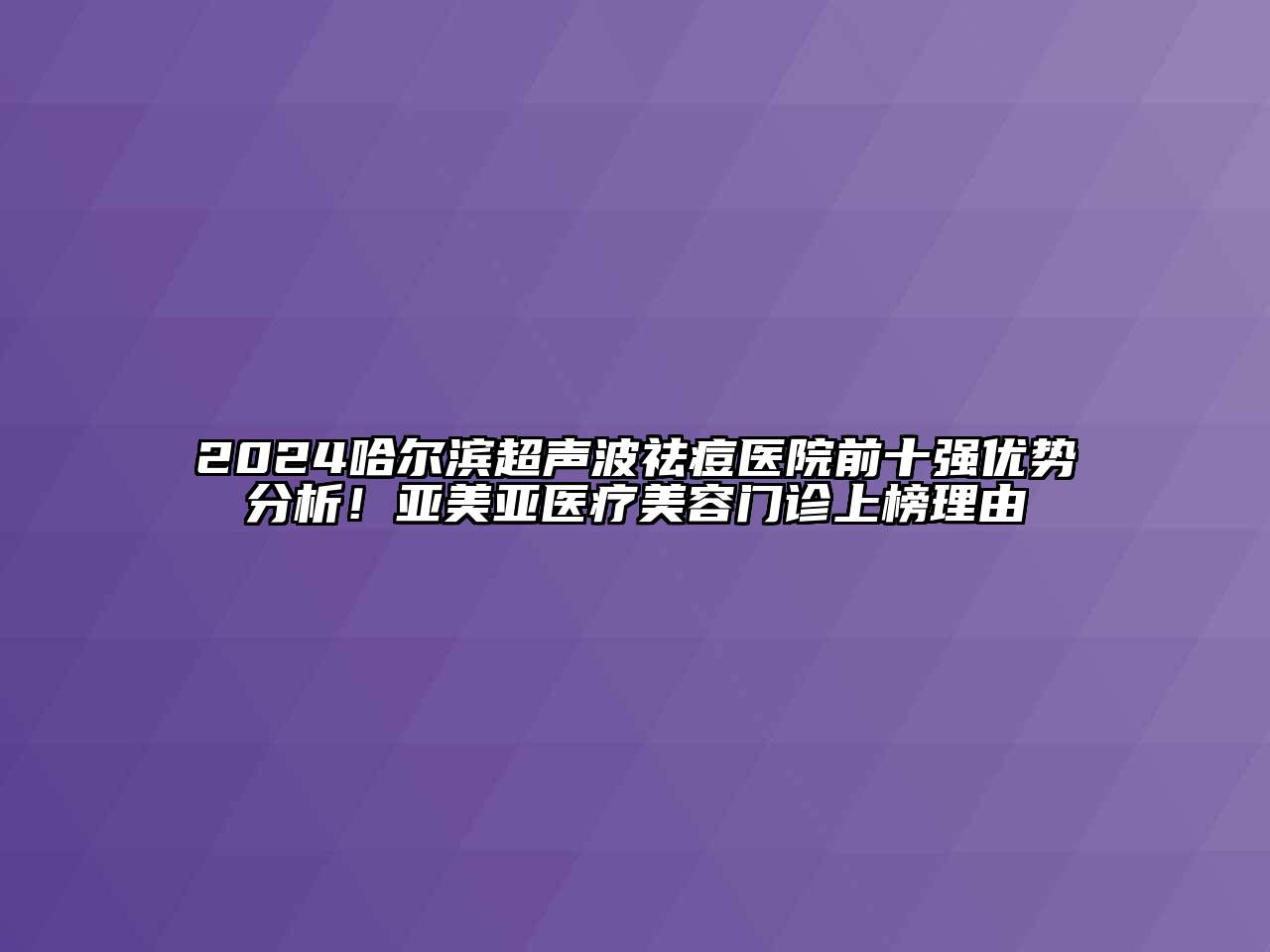 2024哈尔滨超声波祛痘医院前十强优势分析！亚美亚医疗江南app官方下载苹果版
门诊上榜理由