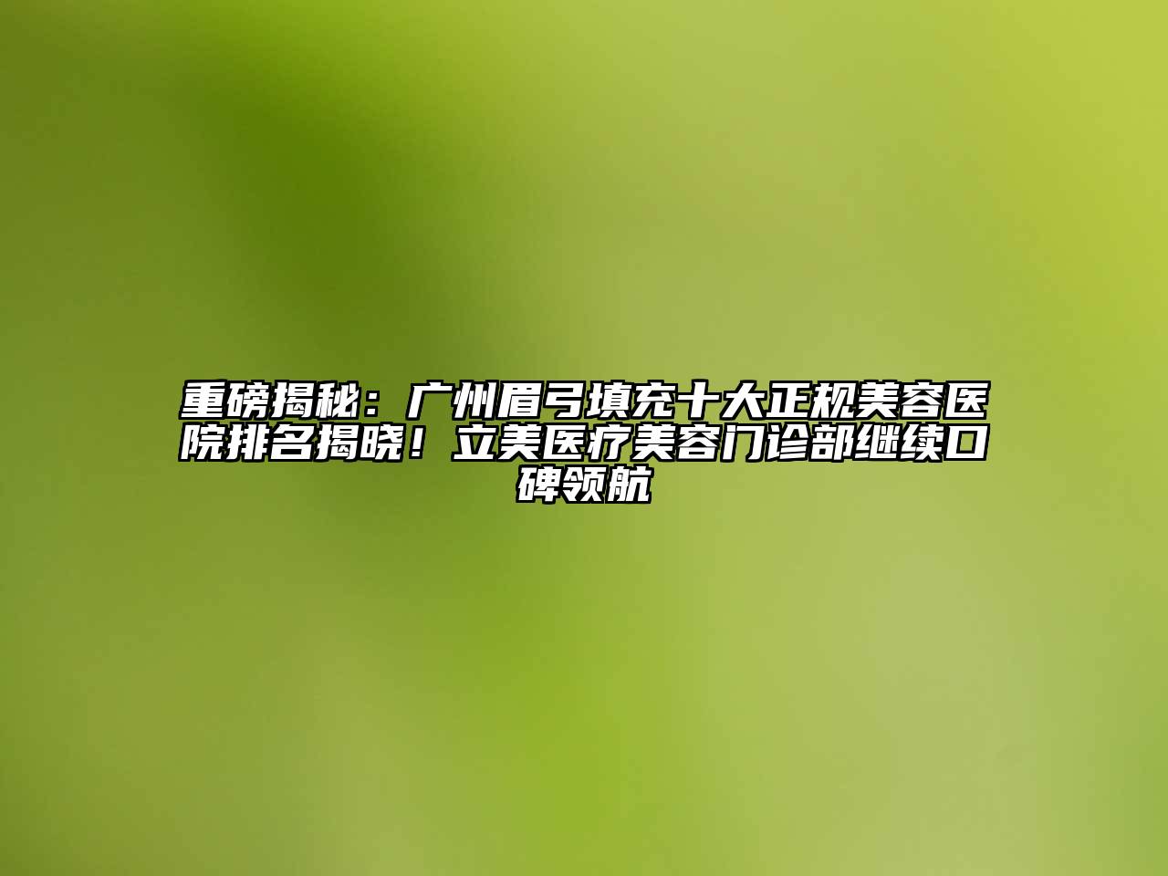 重磅揭秘：广州眉弓填充十大正规江南app官方下载苹果版
医院排名揭晓！立美医疗江南app官方下载苹果版
门诊部继续口碑领航