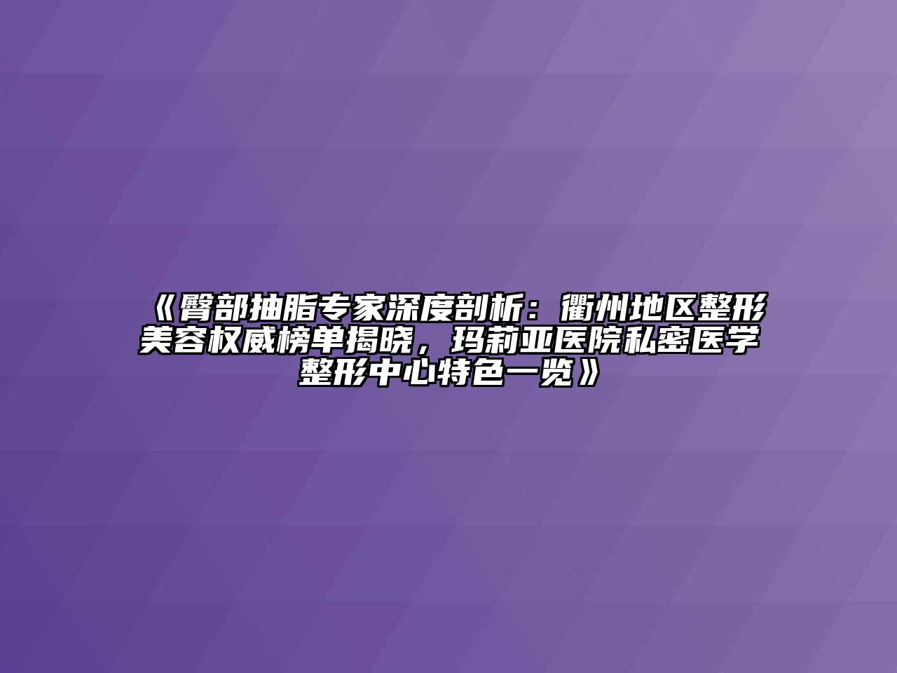 臀部抽脂专家深度剖析：衢州地区整形江南app官方下载苹果版
权威榜单揭晓，玛莉亚医院私密医学整形中心特色一览