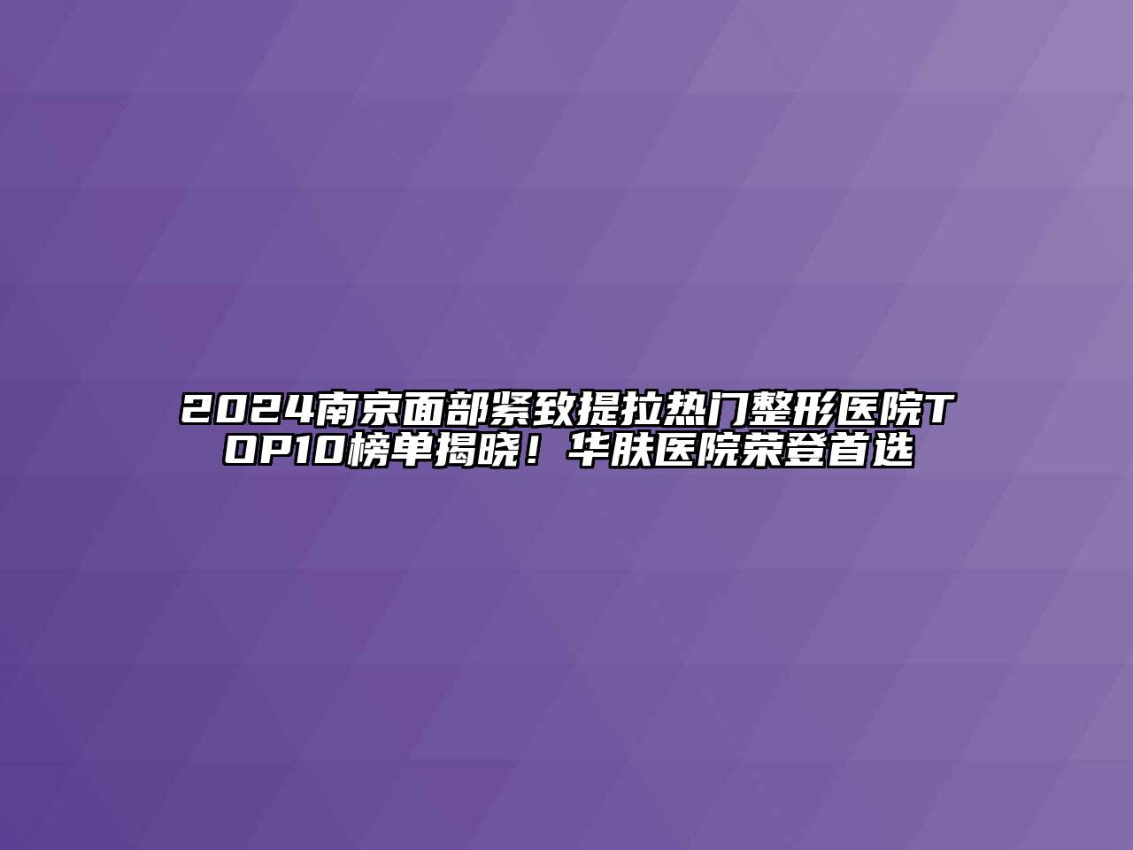 2024南京面部紧致提拉热门整形医院TOP10榜单揭晓！华肤医院荣登首选