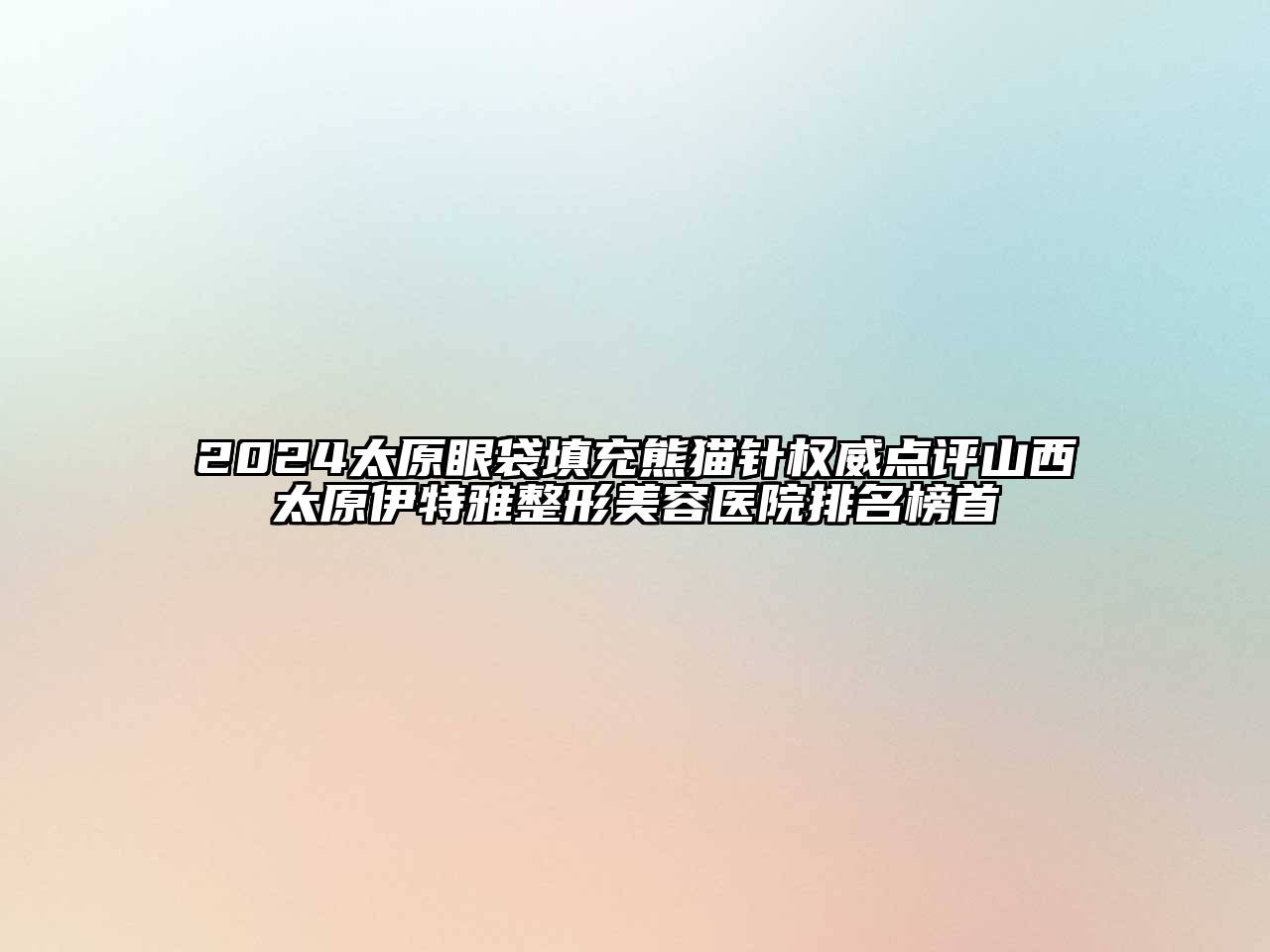 2024太原眼袋填充熊猫针权威点评山西太原伊特雅江南广告
排名榜首