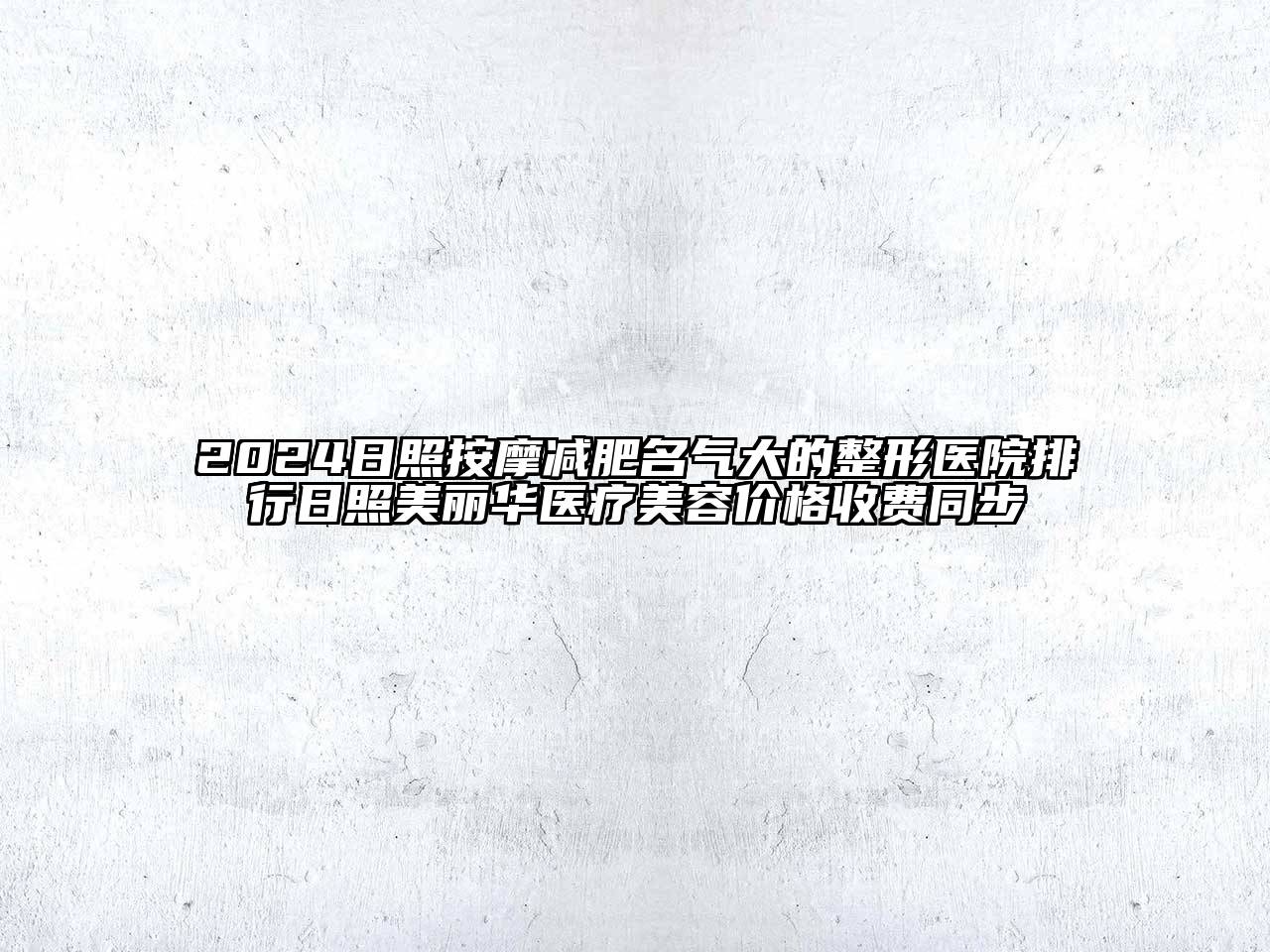 2024日照按摩减肥名气大的整形医院排行日照美丽华医疗江南app官方下载苹果版
价格收费同步
