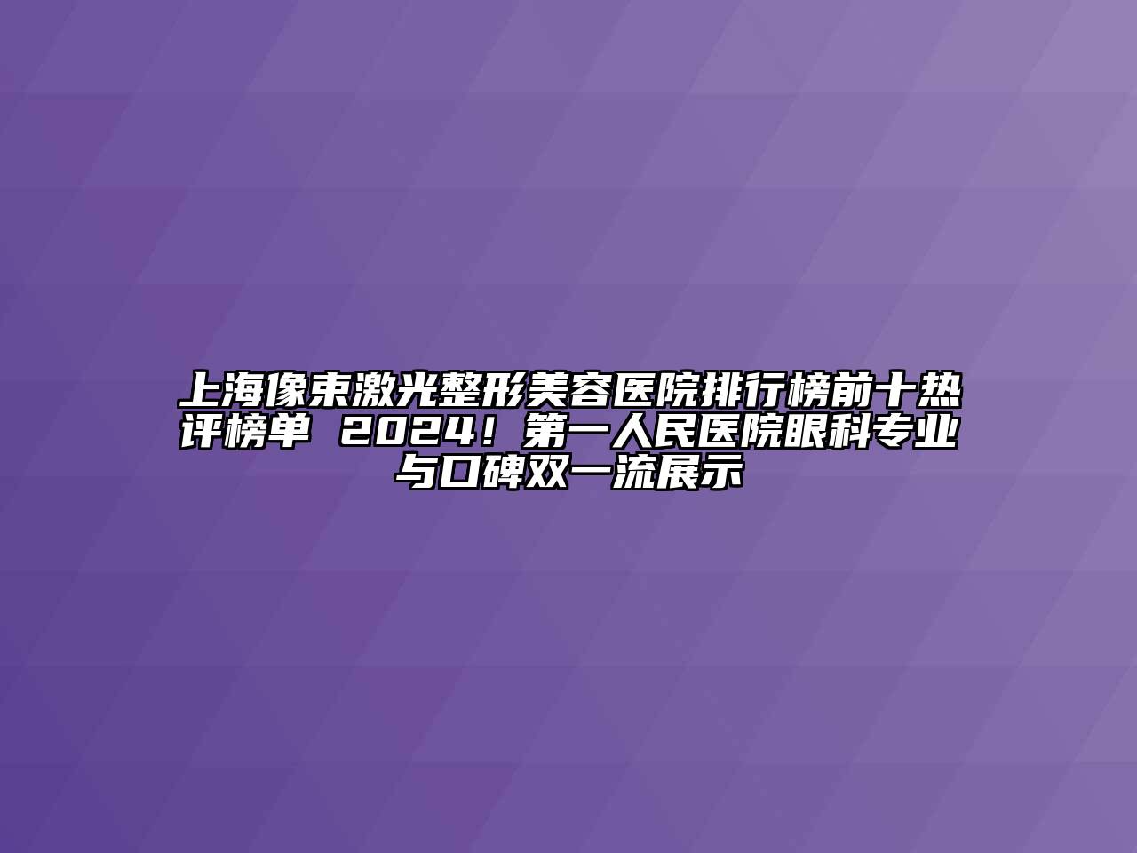 上海像束激光江南广告
排行榜前十热评榜单 2024！第一人民医院眼科专业与口碑双一流展示