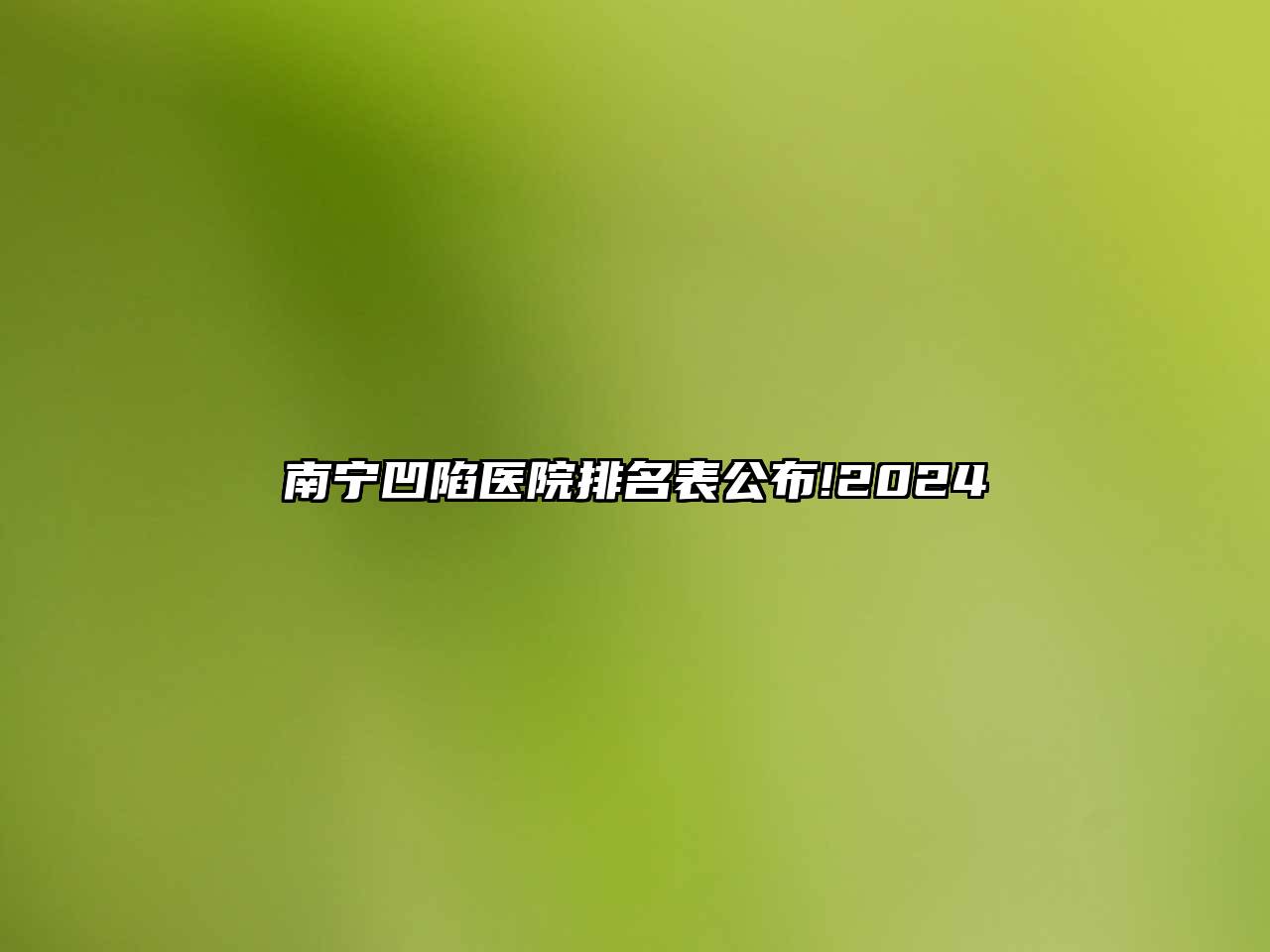 南宁凹陷医院排名表公布!2024