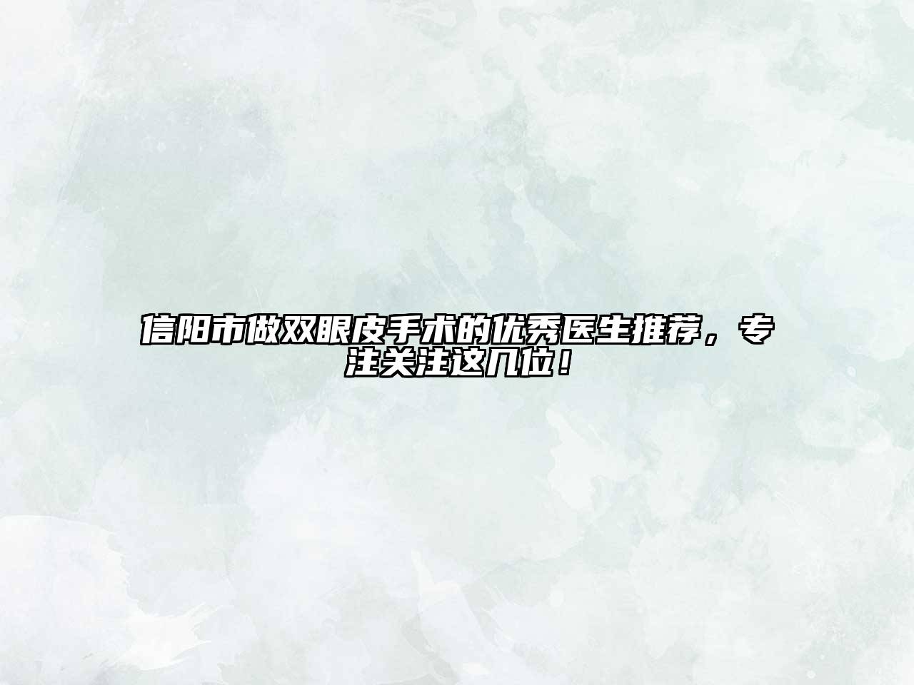 信阳市做双眼皮手术的优秀医生推荐，专注关注这几位！