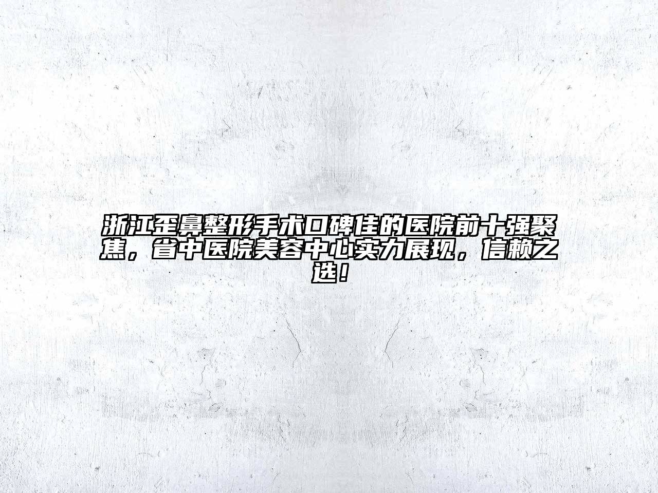 浙江歪鼻整形手术口碑佳的医院前十强聚焦，省中医院江南app官方下载苹果版
中心实力展现，信赖之选！