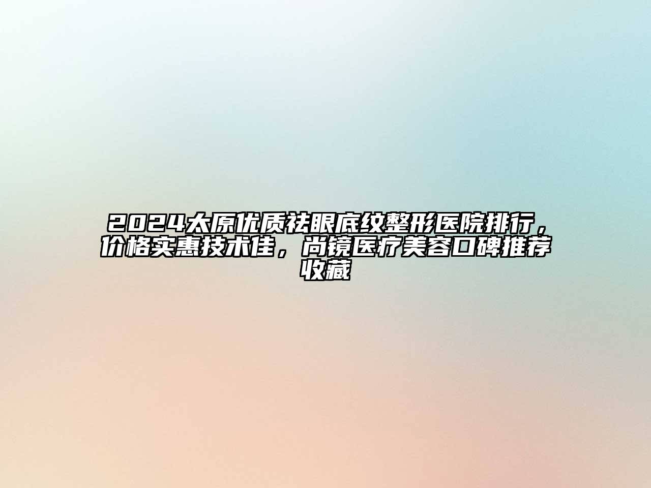 2024太原优质祛眼底纹整形医院排行，价格实惠技术佳，尚镜医疗江南app官方下载苹果版
口碑推荐收藏