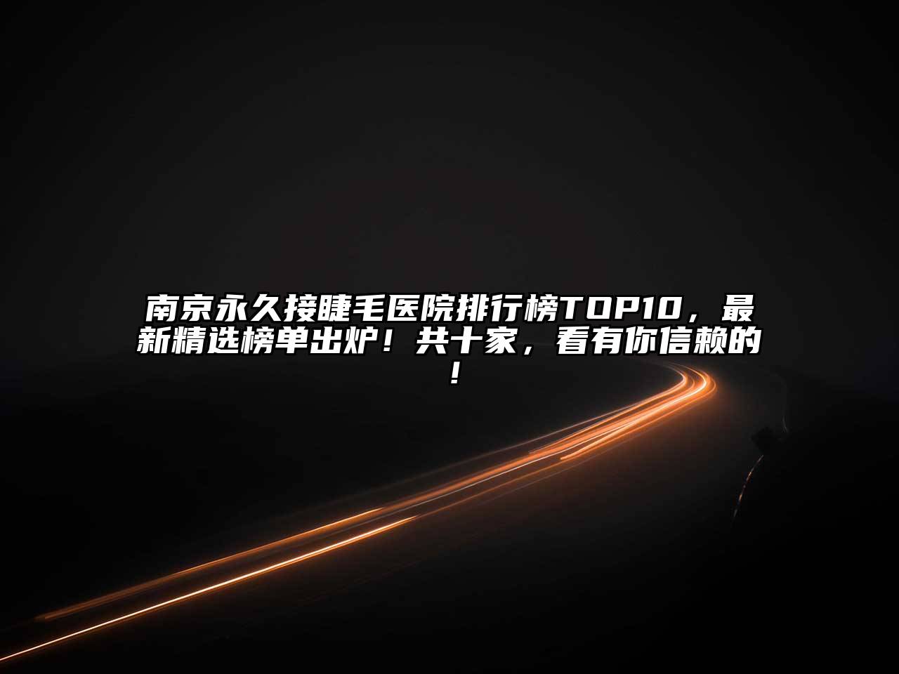 南京永久接睫毛医院排行榜TOP10，最新精选榜单出炉！共十家，看有你信赖的！