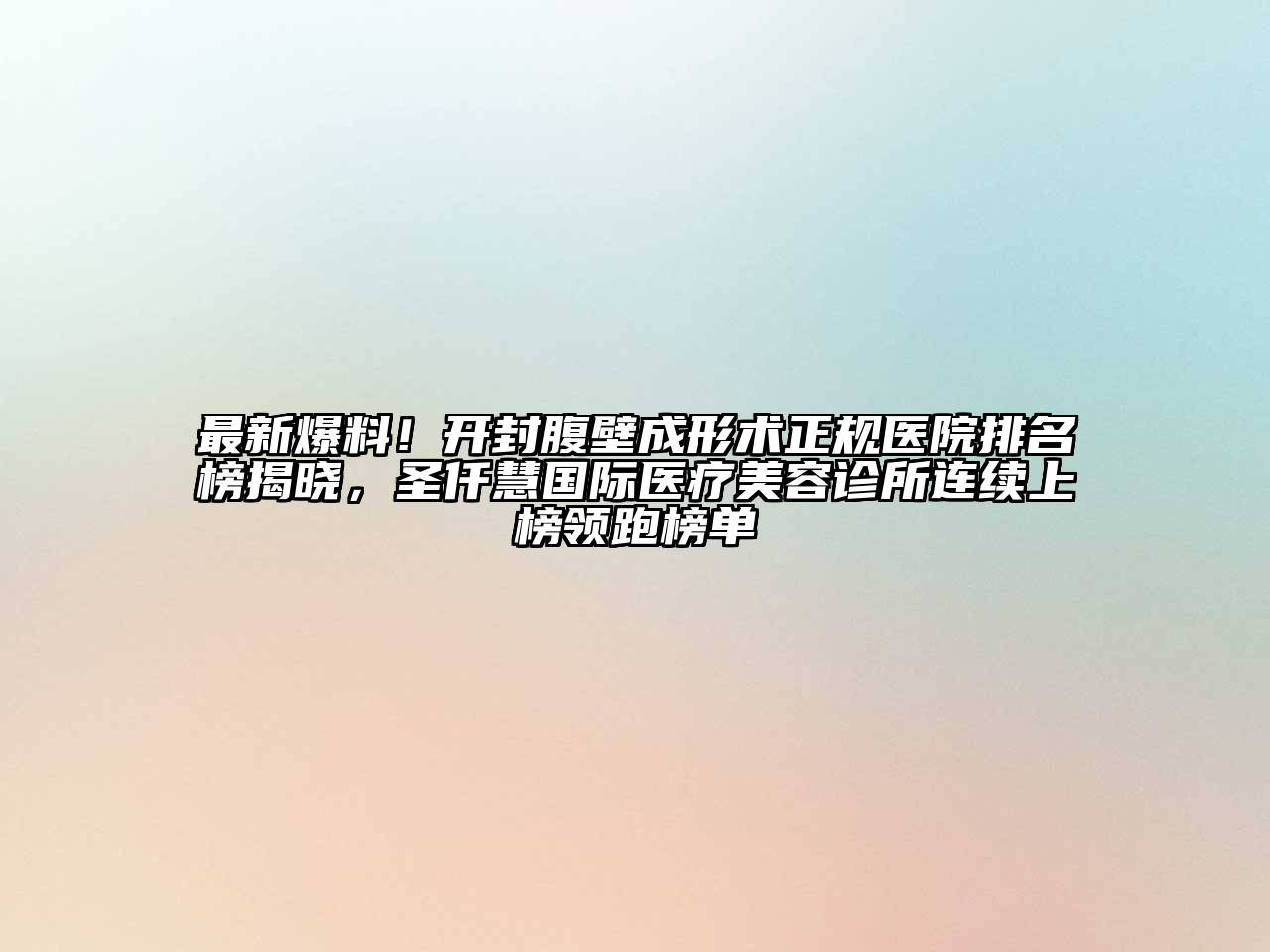 最新爆料！开封腹壁成形术正规医院排名榜揭晓，圣仟慧国际医疗江南app官方下载苹果版
诊所连续上榜领跑榜单