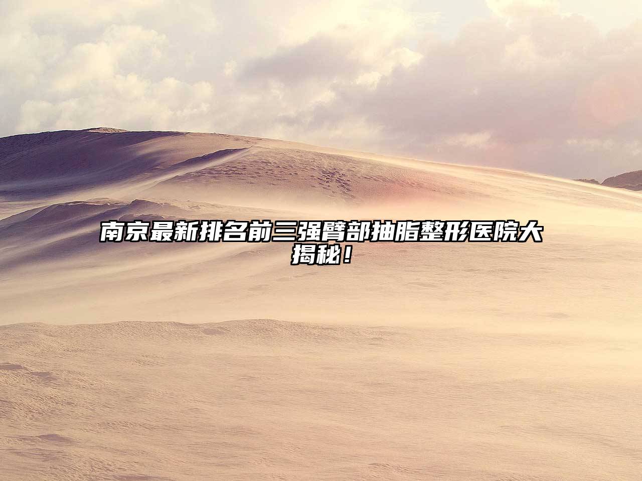 南京最新排名前三强臂部抽脂整形医院大揭秘！