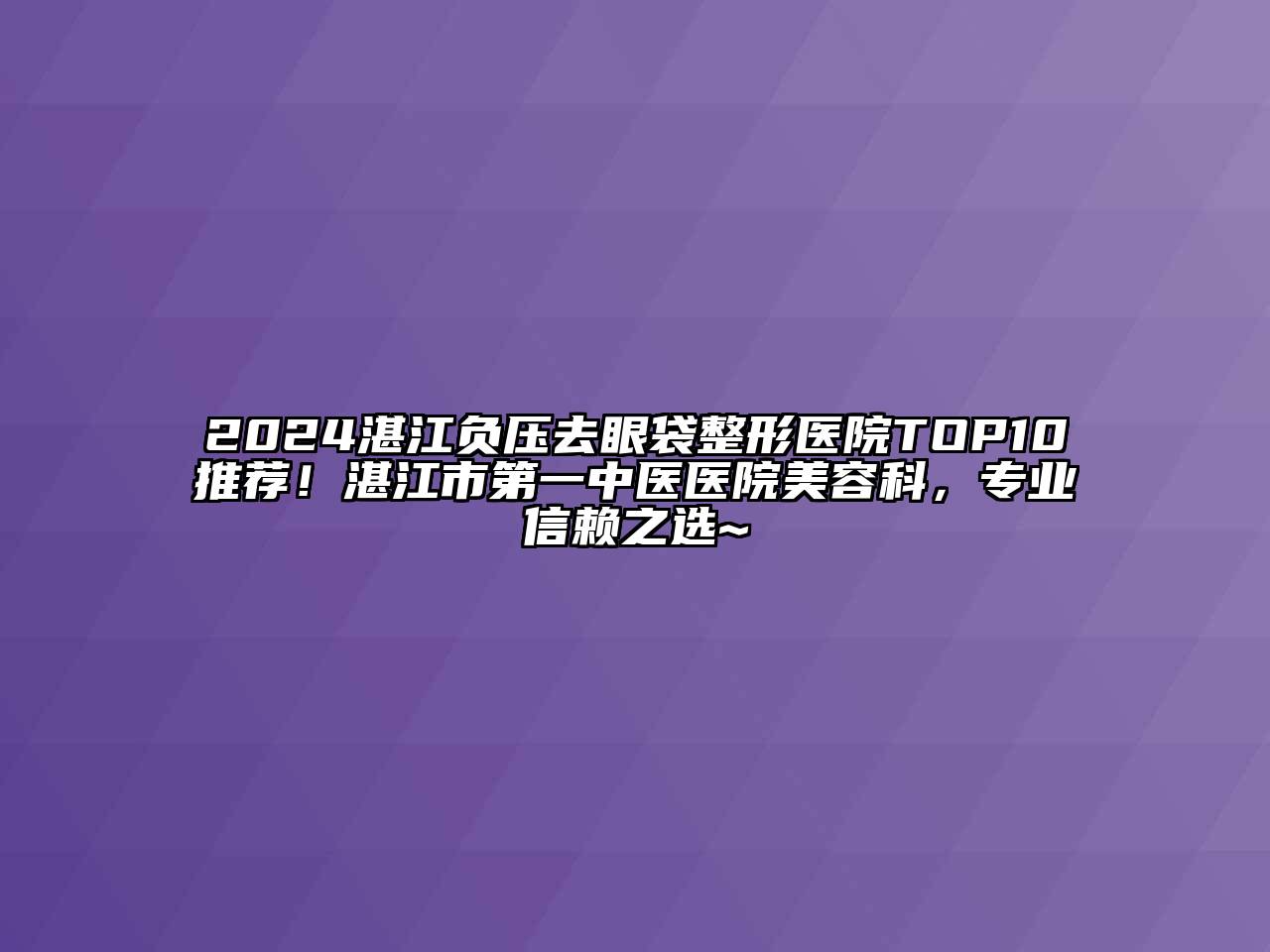 2024湛江负压去眼袋整形医院TOP10推荐！湛江市第一中医医院江南app官方下载苹果版
科，专业信赖之选~