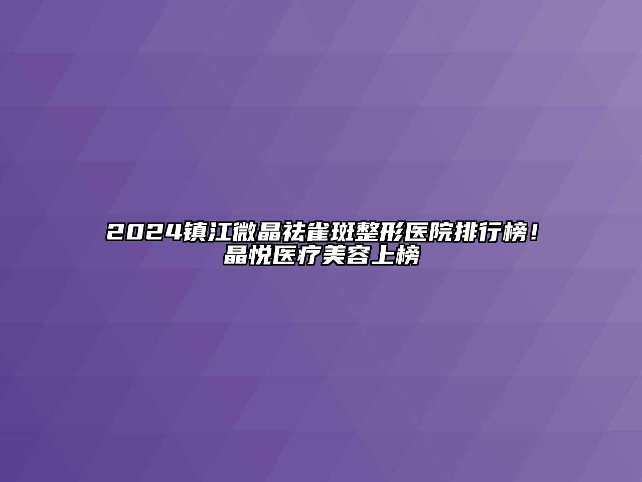 2024镇江微晶祛雀斑整形医院排行榜！晶悦医疗江南app官方下载苹果版
上榜