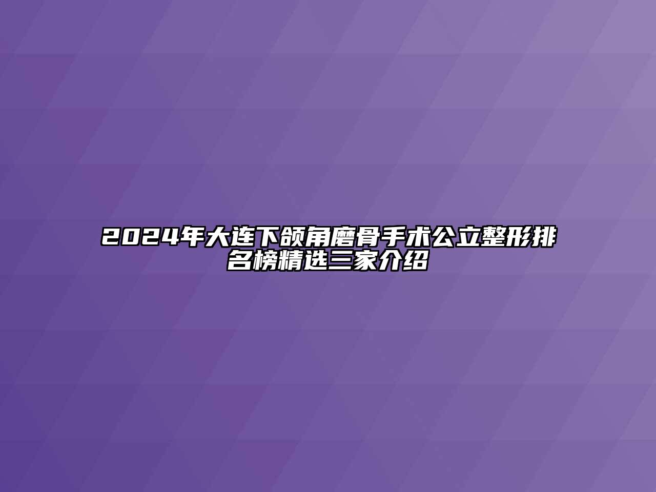 2024年大连下颌角磨骨手术公立整形排名榜精选三家介绍