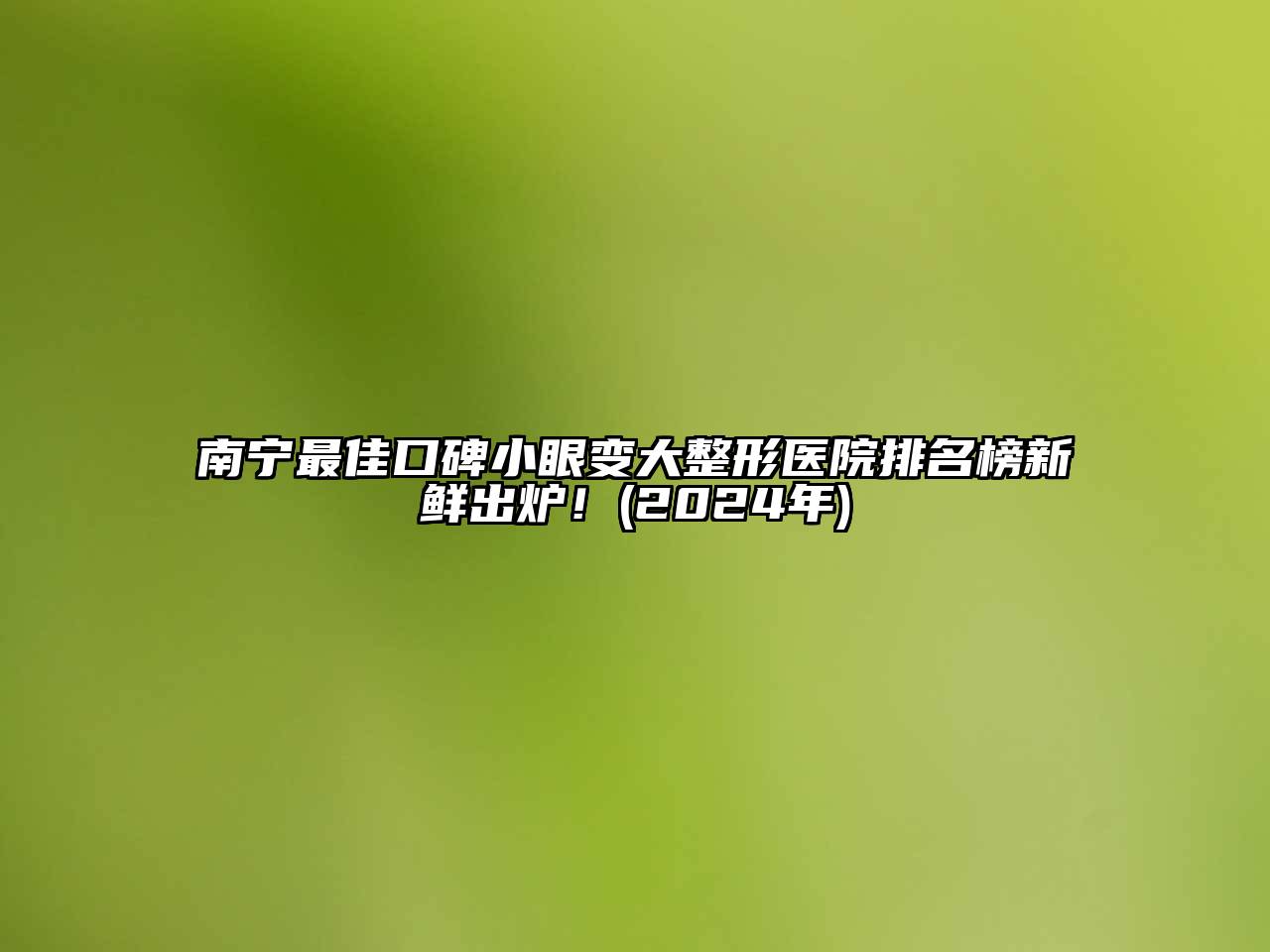 南宁最佳口碑小眼变大整形医院排名榜新鲜出炉！(2024年)