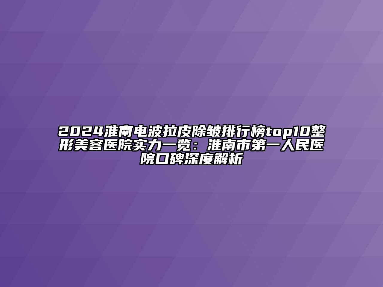 2024淮南电波拉皮除皱排行榜top10江南广告
实力一览：淮南市第一人民医院口碑深度解析